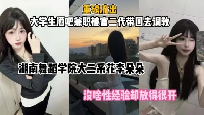 []湖南舞蹈学院生李朵朵，暑期酒吧兼职被富二代带回去调教（约她看简阶）