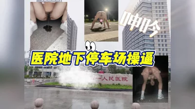 医院地下停车场车震内射